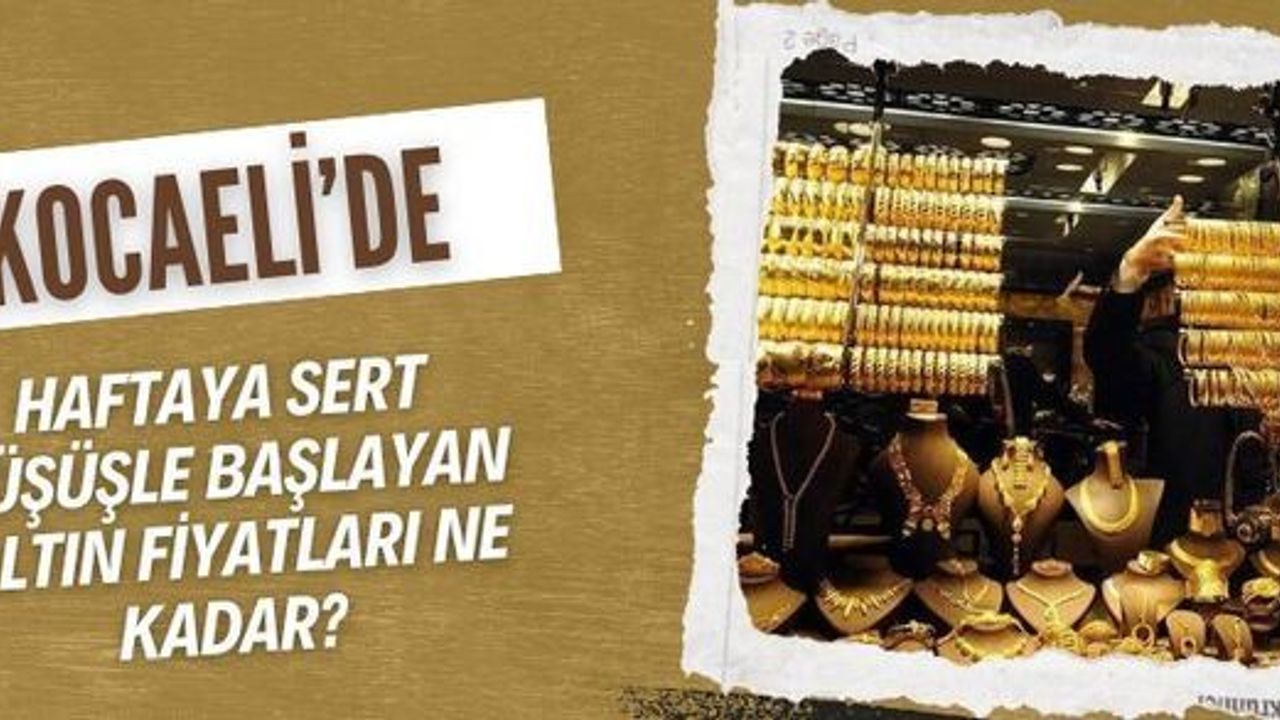 Haftaya sert düşüşle başlayan altın Kocaeli'de ne kadar? 