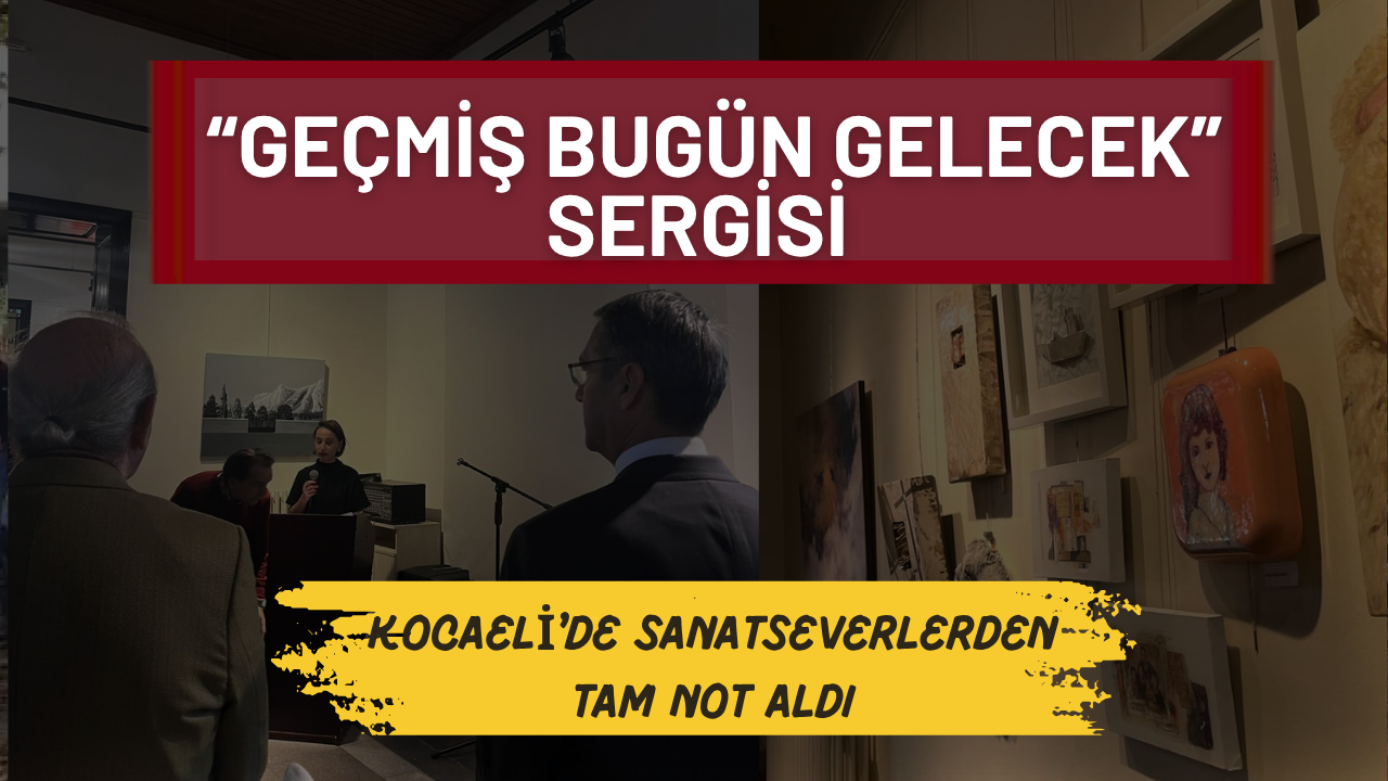 “Geçmiş Bugün Gelecek” Sergisi Kocaeli’de sanatseverlerden tam not aldı