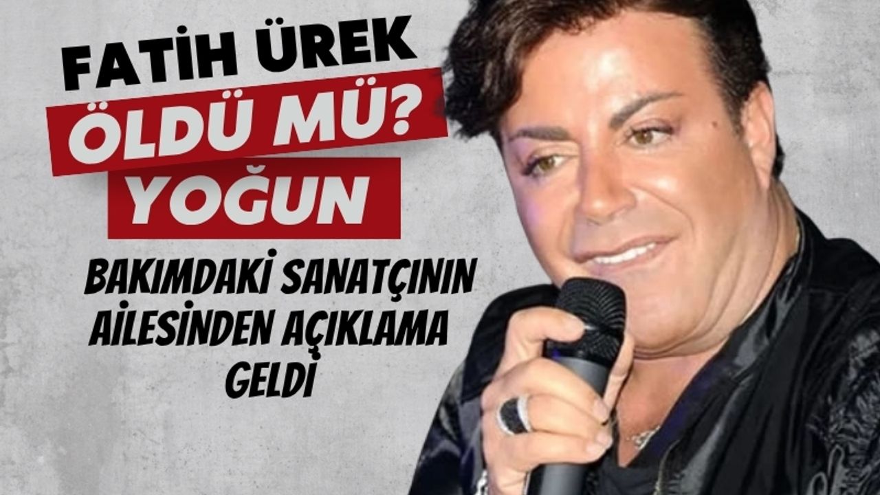 Fatih Ürek öldü mü? Yoğun bakımdaki sanatçının ailesinden açıklama geldi