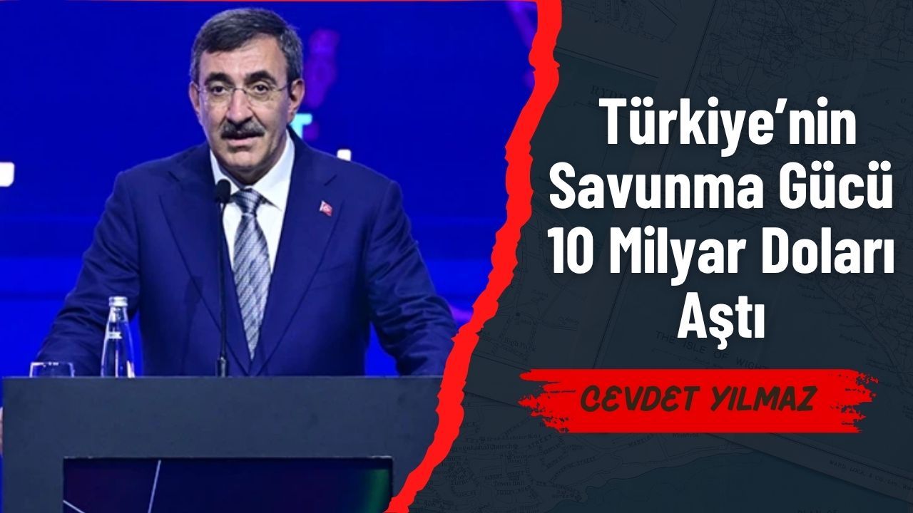 Cevdet Yılmaz: Türkiye’nin Savunma Gücü 10 Milyar Doları Aştı