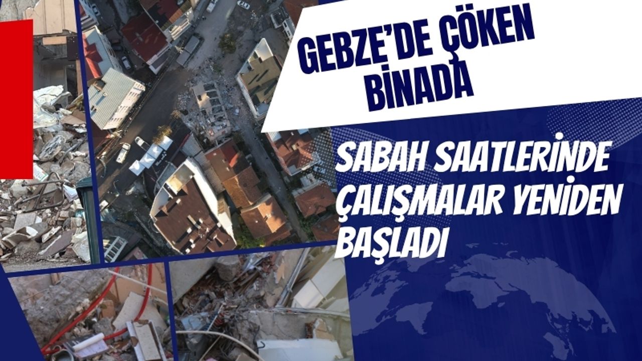 Gebze’de Çöken Binada Sabah Saatlerinde Çalışmalar Yeniden Başladı