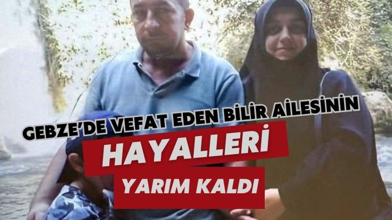 Gebze'de Vefat Eden Bilir Ailesinin Hayalleri Yarım Kaldı