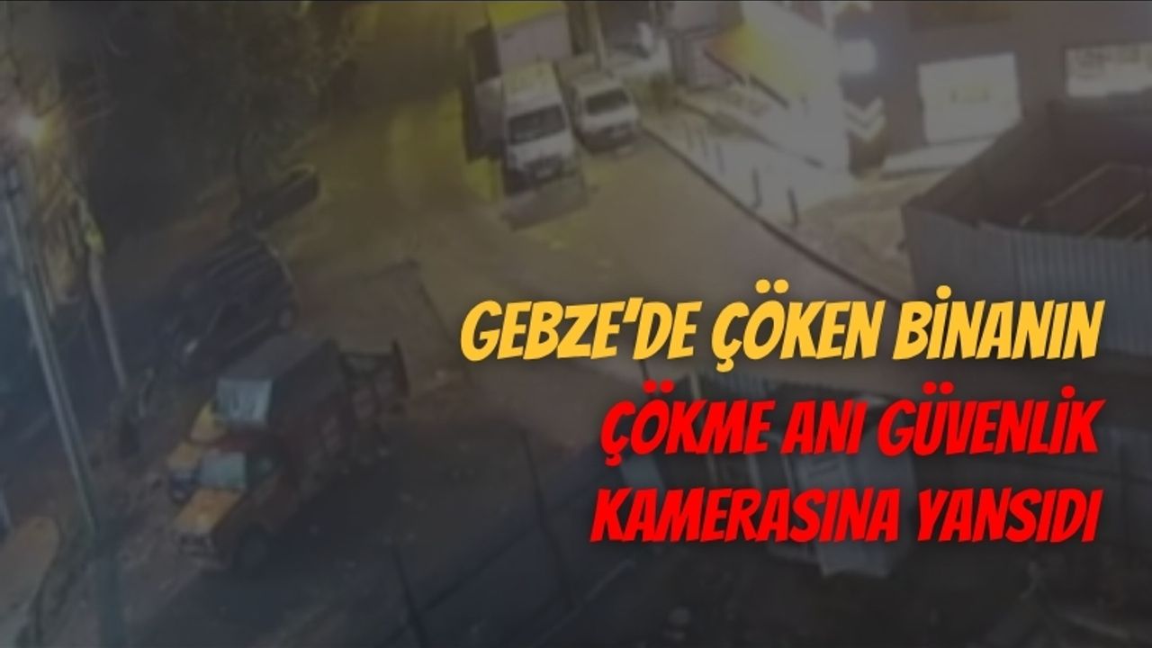 Gebze’de çöken binanın çökme anı güvenlik kamerasına yansıdı