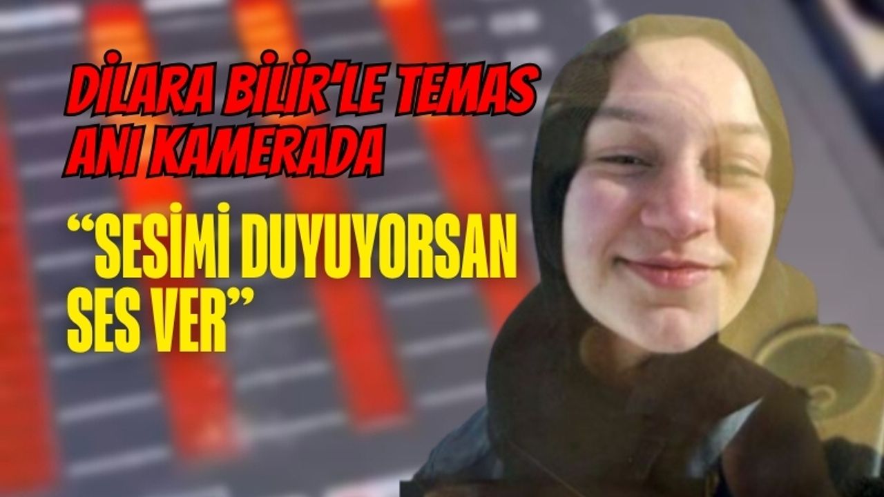 Dilara Bilir’le temas anı kamerada: “Sesimi duyuyorsan ses ver”