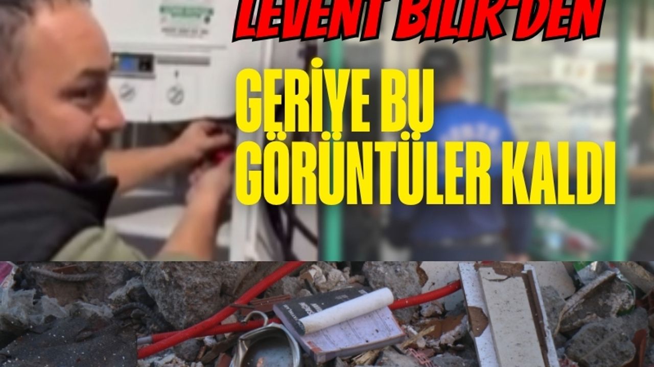 Levent Bilir’den geriye o görüntüler kaldı