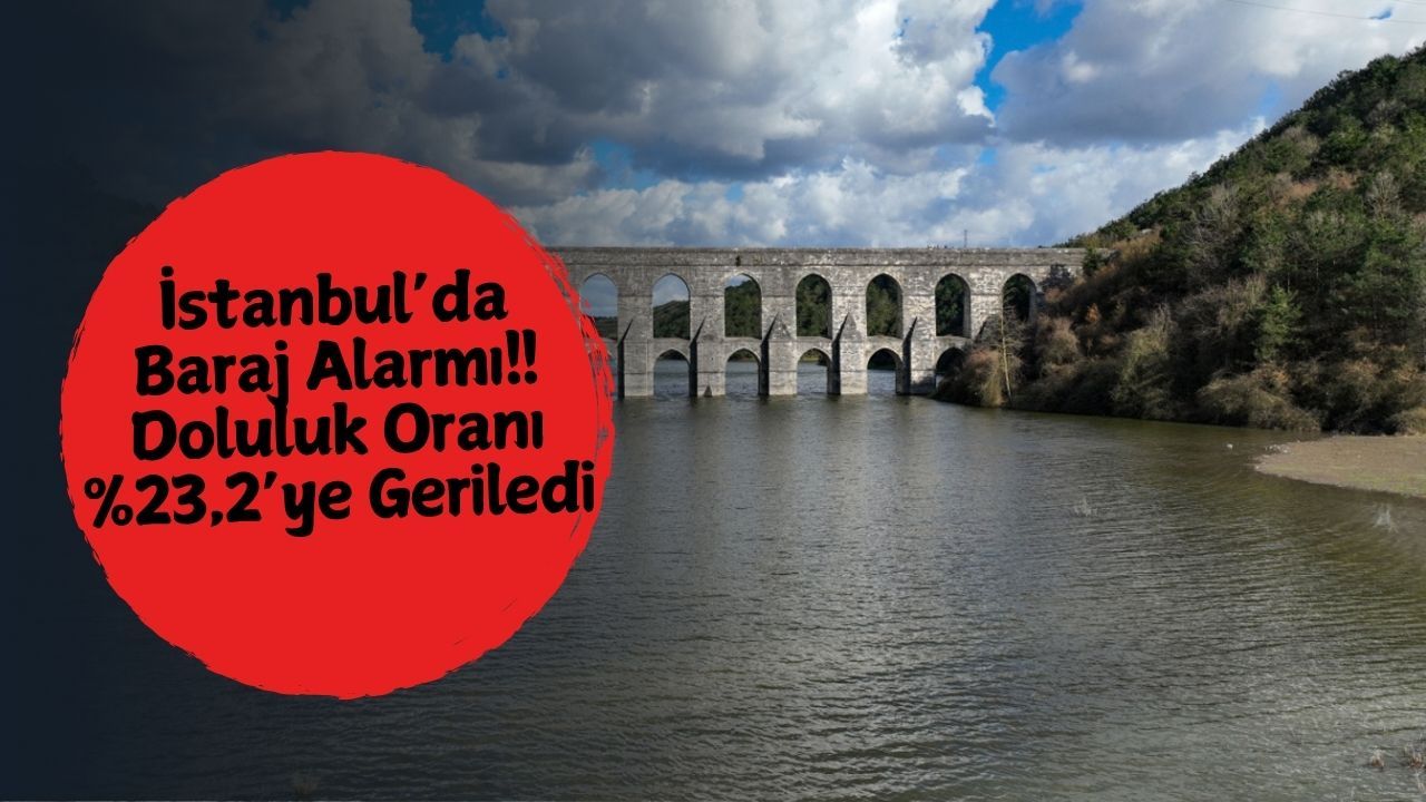 İstanbul’da Baraj Alarmı: Doluluk Oranı %23,2’ye Geriledi