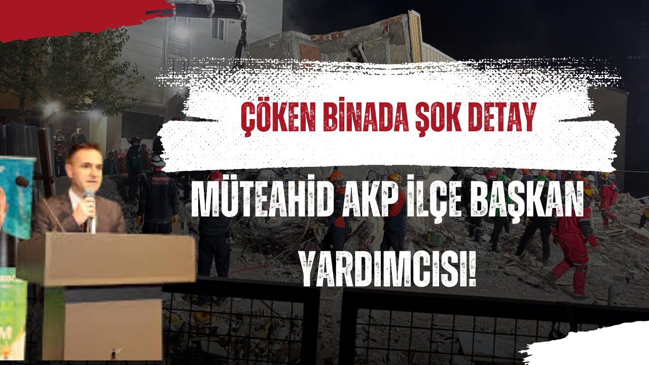 Çöken Binanın Müteahhidi AK Parti İlçe Başkan Yardımcısı Çıktı!