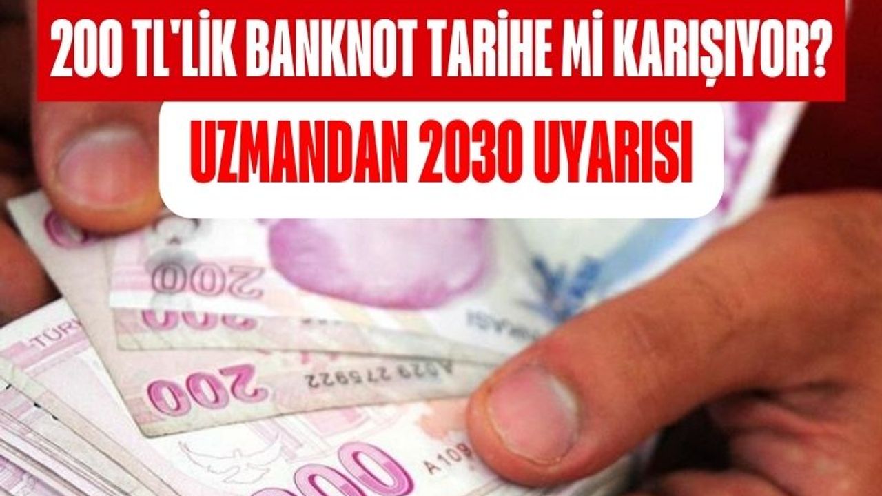 200 TL'lik Banknot Tarihe mi Karışıyor? Uzmandan 2030 Uyarısı