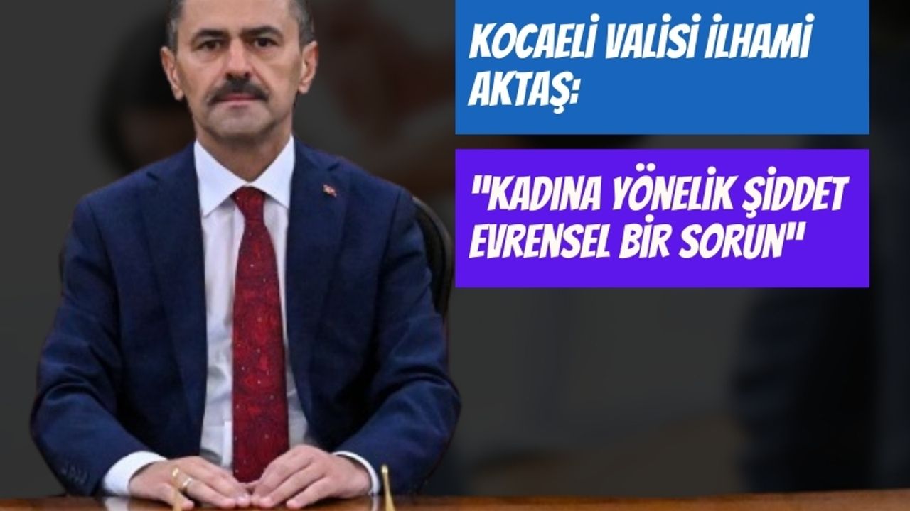 Kocaeli Valisi İlhami Aktaş: “Kadına Yönelik Şiddet Evrensel Bir Sorun”