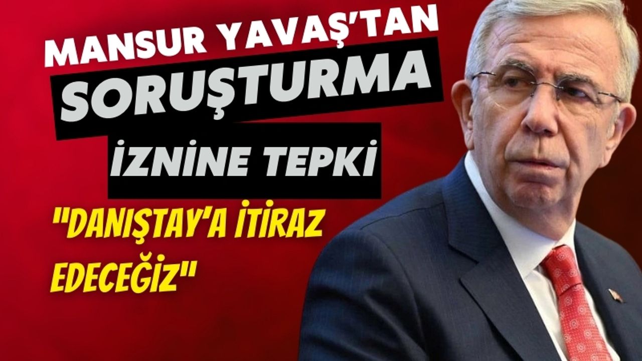 Mansur Yavaş Soruşturma İzni Kararına Tepki Gösterdi: “Danıştay’a İtiraz Edeceğiz”