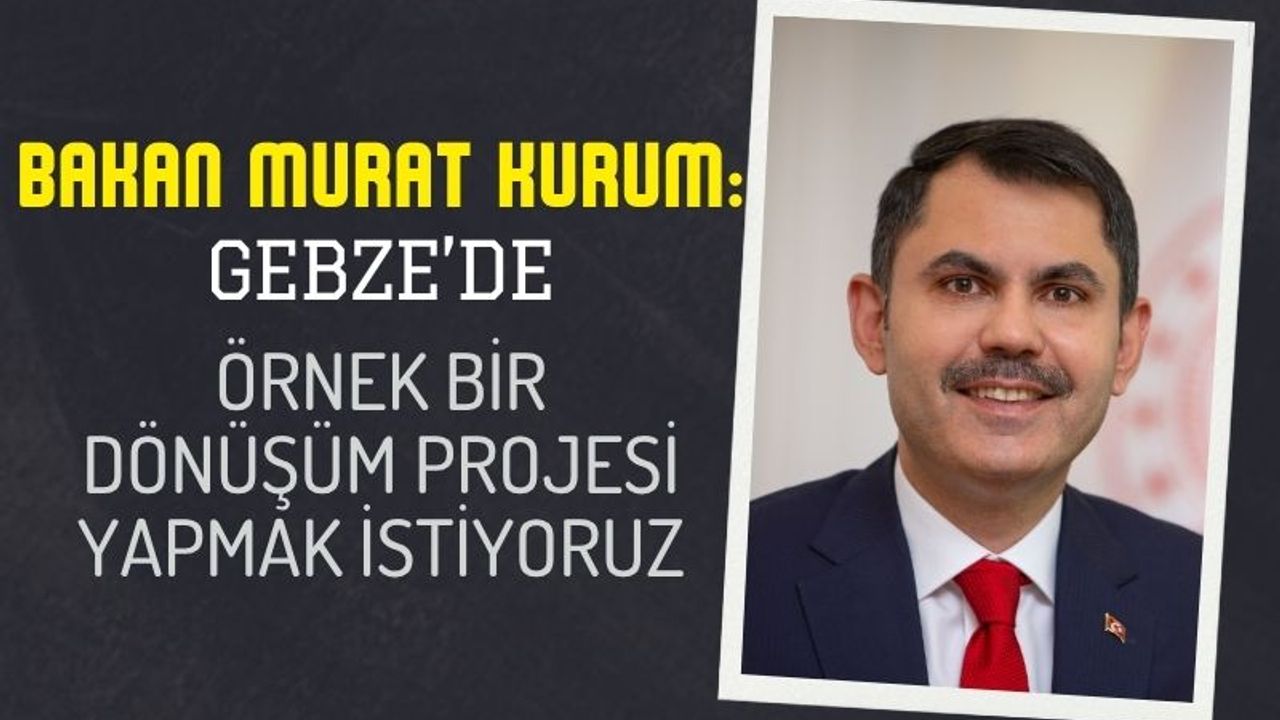 Gebze’de Kentsel Dönüşüm Hamlesi: Bakan Kurum’dan Örnek Proje Vurgusu