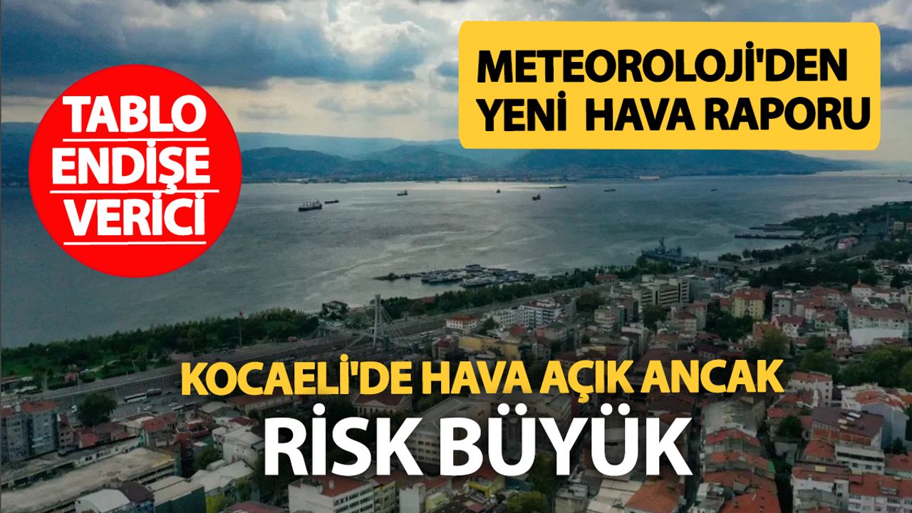 Kocaeli'de güneşli havalar sürse de risk büyük!