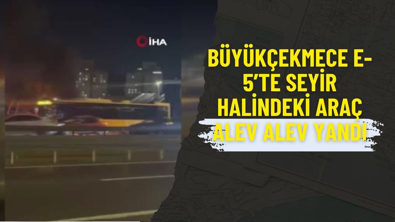 Büyükçekmece E-5’te Seyir Halindeki Araç Alev Alev Yandı