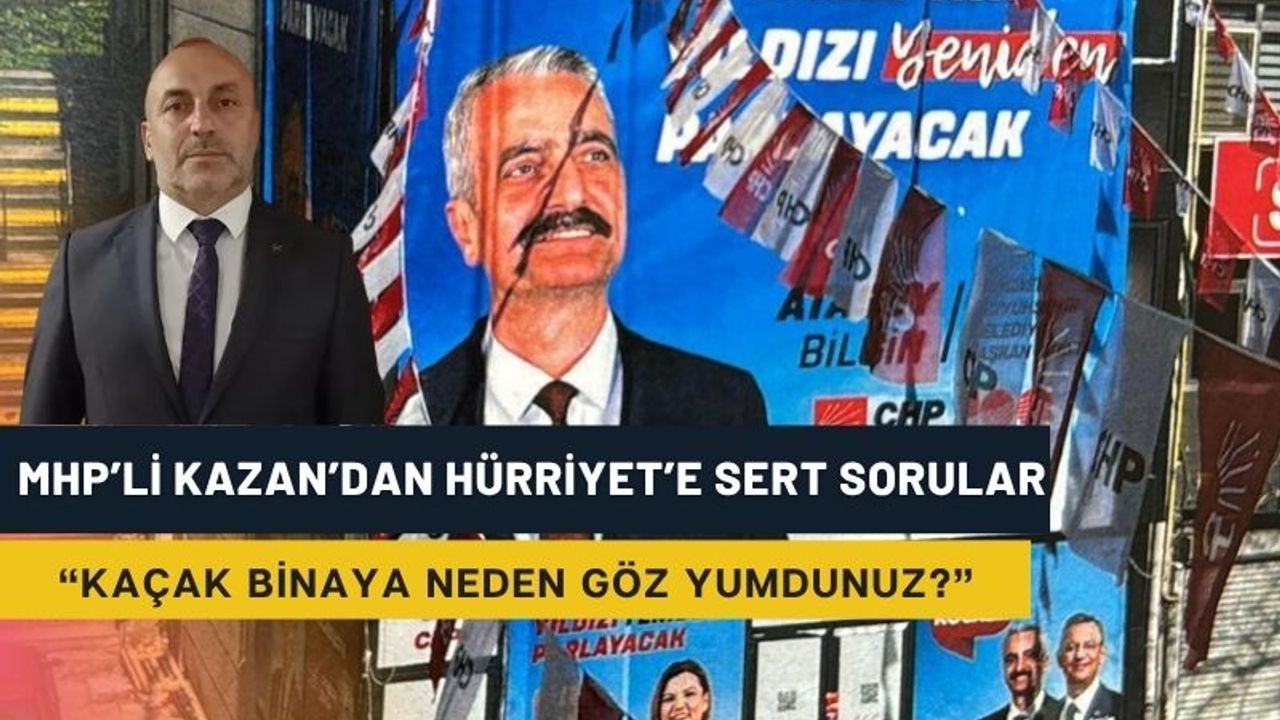 MHP’li Kazan’dan Hürriyet’e sert sorular: “Neden göz yumdunuz?”