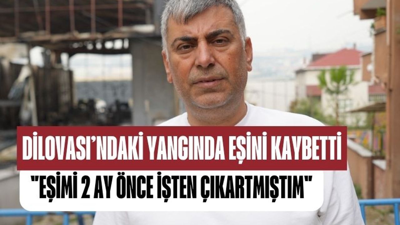 Dilovası’ndaki Parfüm Tesisi Faciasında Eşini Kaybeden Aytekin Gikan: Eşimi 2 ay önce işten çıkartmıştım