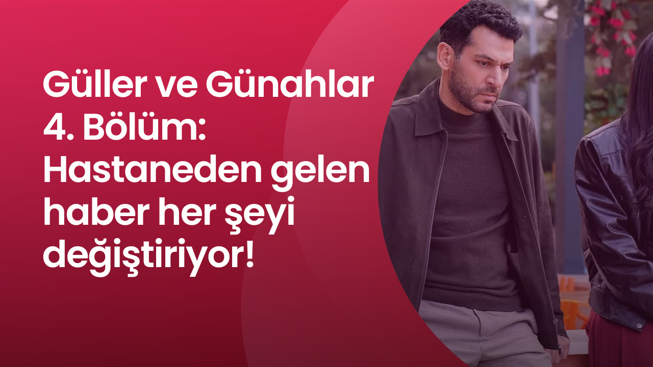 Güller ve Günahlar 4. Bölüm: Hastaneden gelen haber her şeyi değiştiriyor!