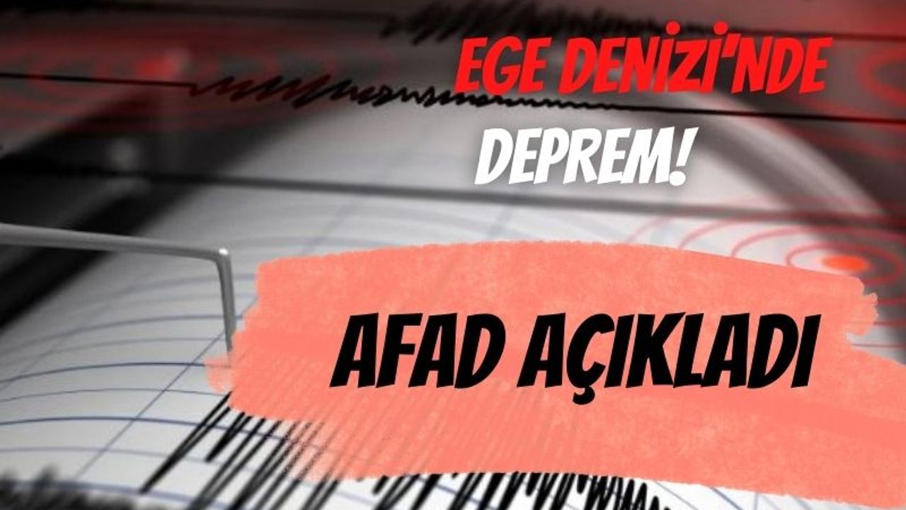 Ege Denizi'nde deprem! AFAD Açıkladı...