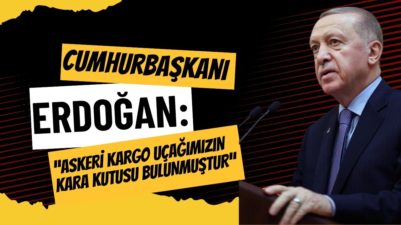 Cumhurbaşkanı Erdoğan: Askeri kargo uçağımızın kara kutusu bulunmuştur