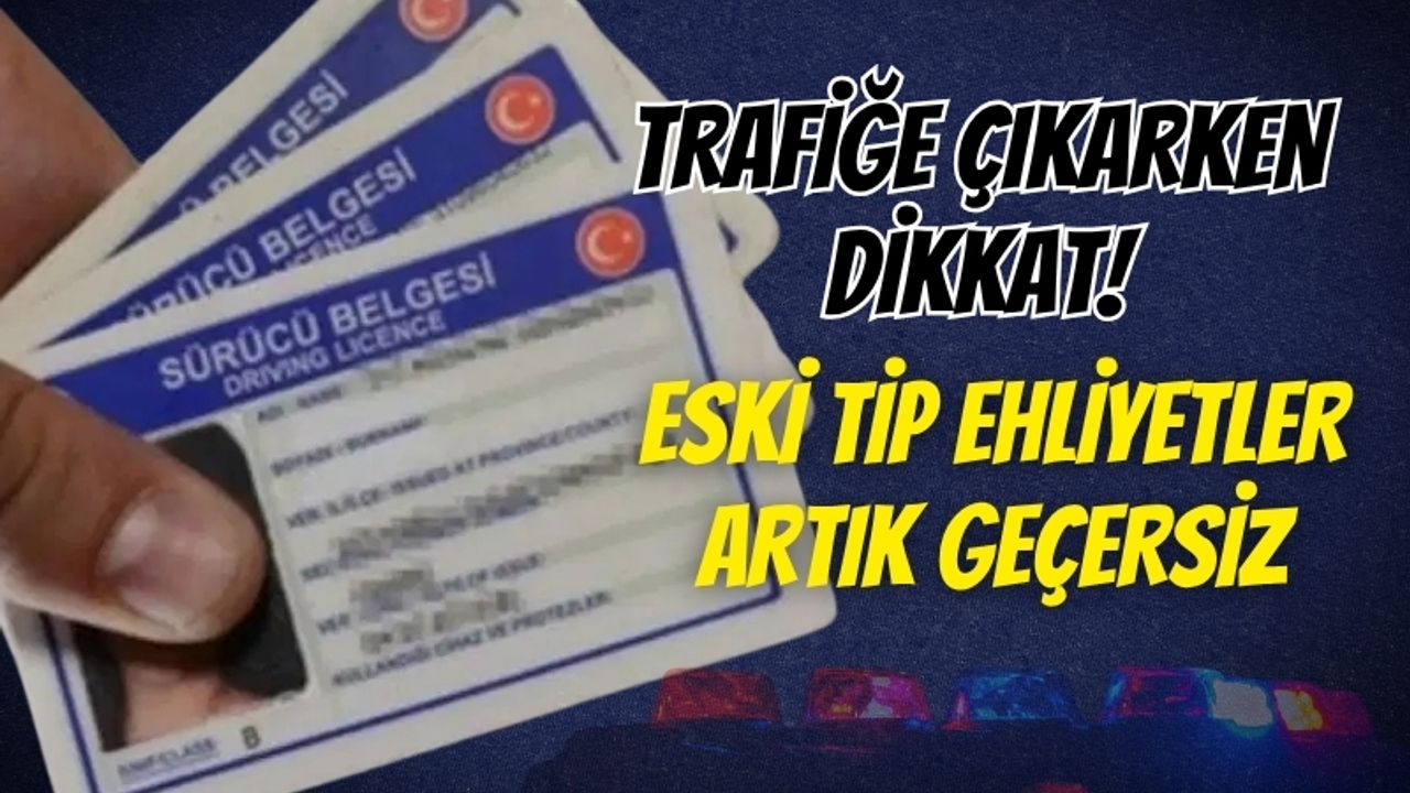 Süre Doldu: Eski Tip Ehliyetler Artık Geçersiz