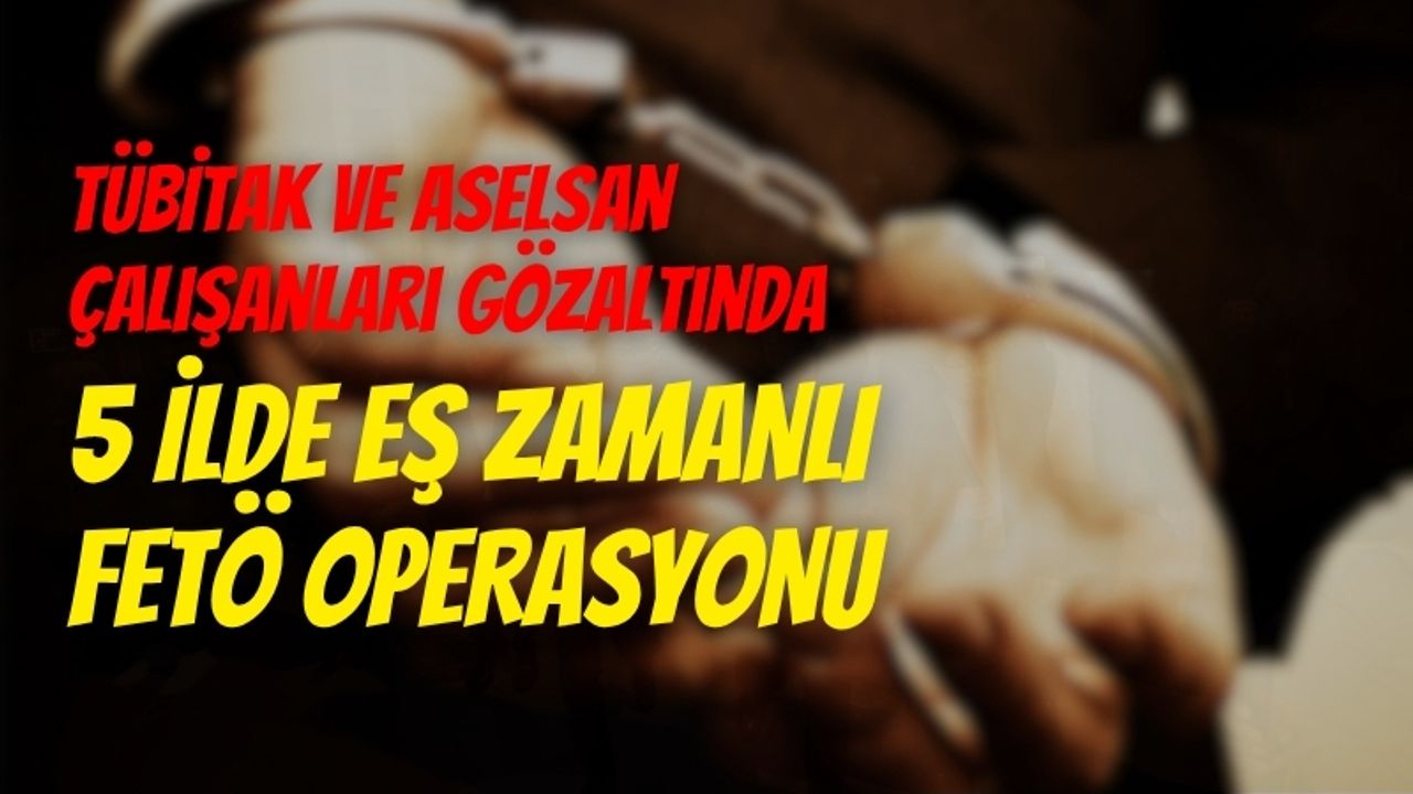 TÜBİTAK ve Aselsan Çalışanları Gözaltında: 5 İlde Eş Zamanlı FETÖ Operasyonu
