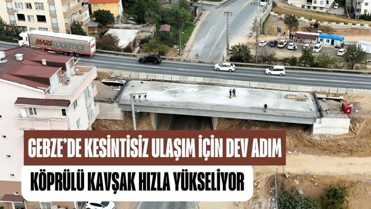 Gebze’de kesintisiz ulaşım için dev adım: Köprülü kavşak hızla yükseliyor