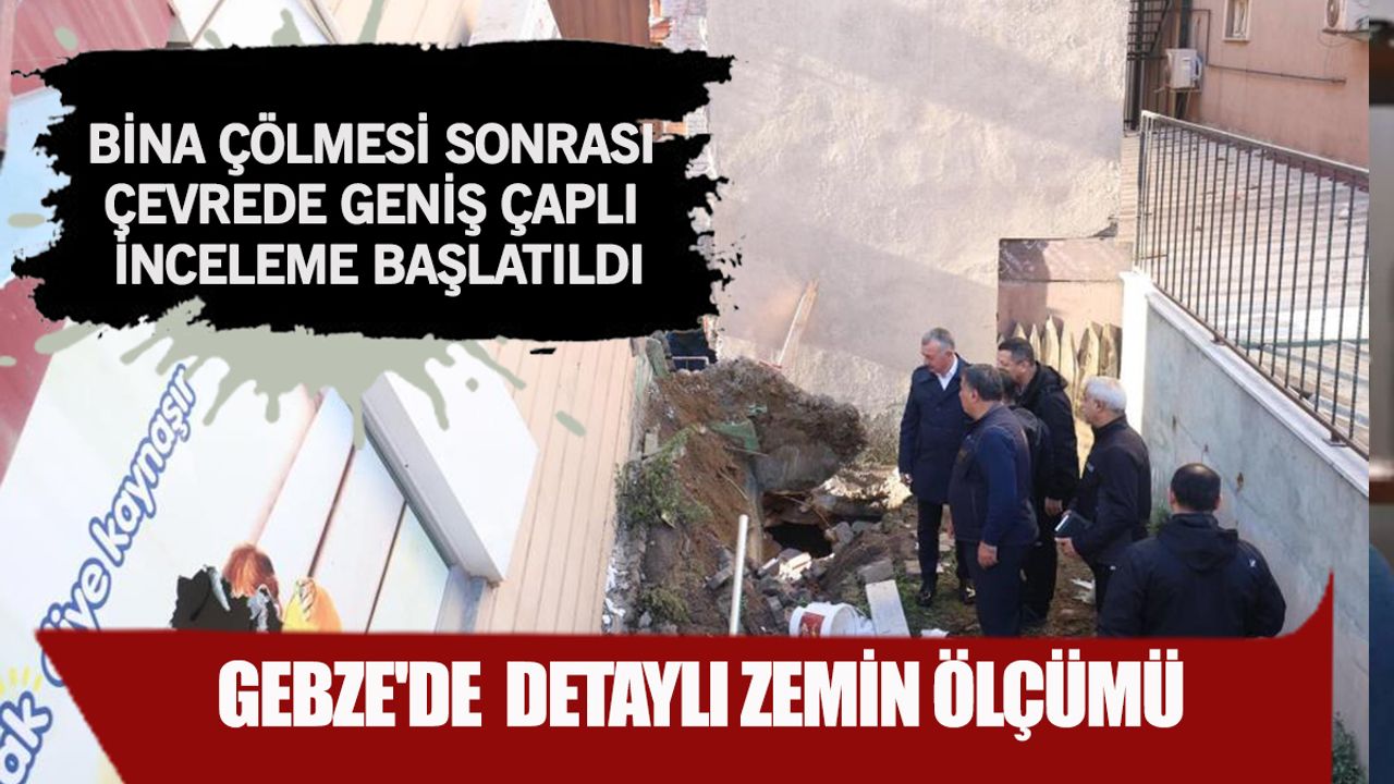 Gebze’de zemin alarmı! Çöken binanın ardından 300 metrelik alanda kapsamlı inceleme