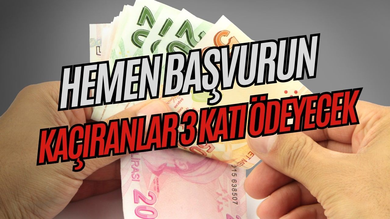 Hemen başvuru yapın: Kaçıranlar 3 katı zamlı ödeyecek
