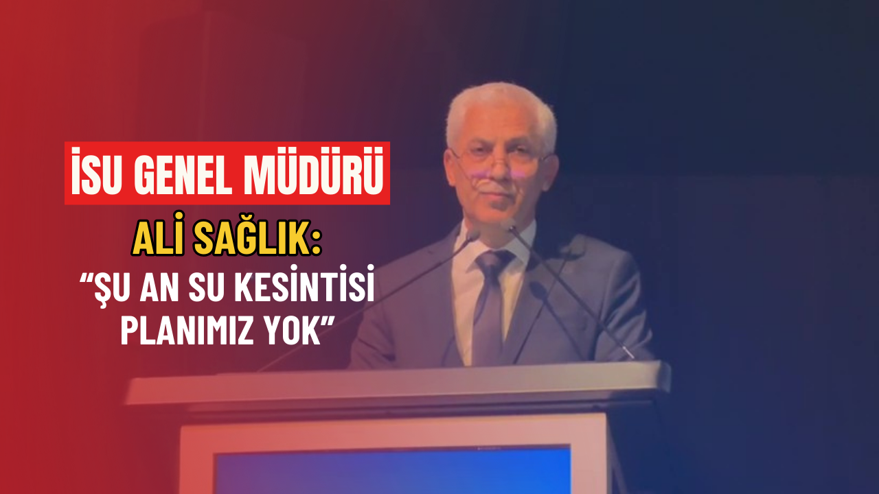 İSU Genel Müdürü Ali Sağlık: “Şu an su kesintisi planımız yok”