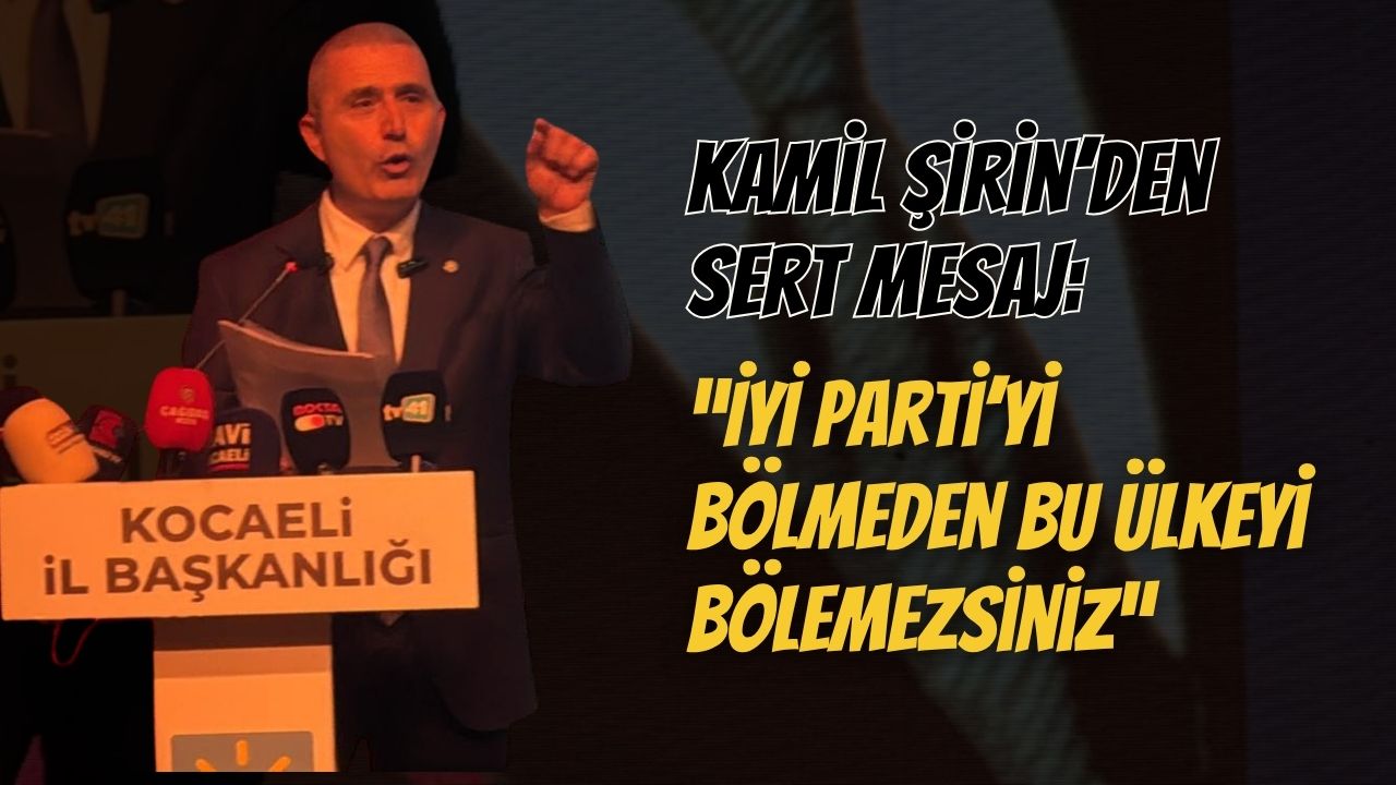 Kamil Şirin’den Sert Mesaj: “İYİ Parti’yi Bölmeden Bu Ülkeyi Bölemezsiniz”