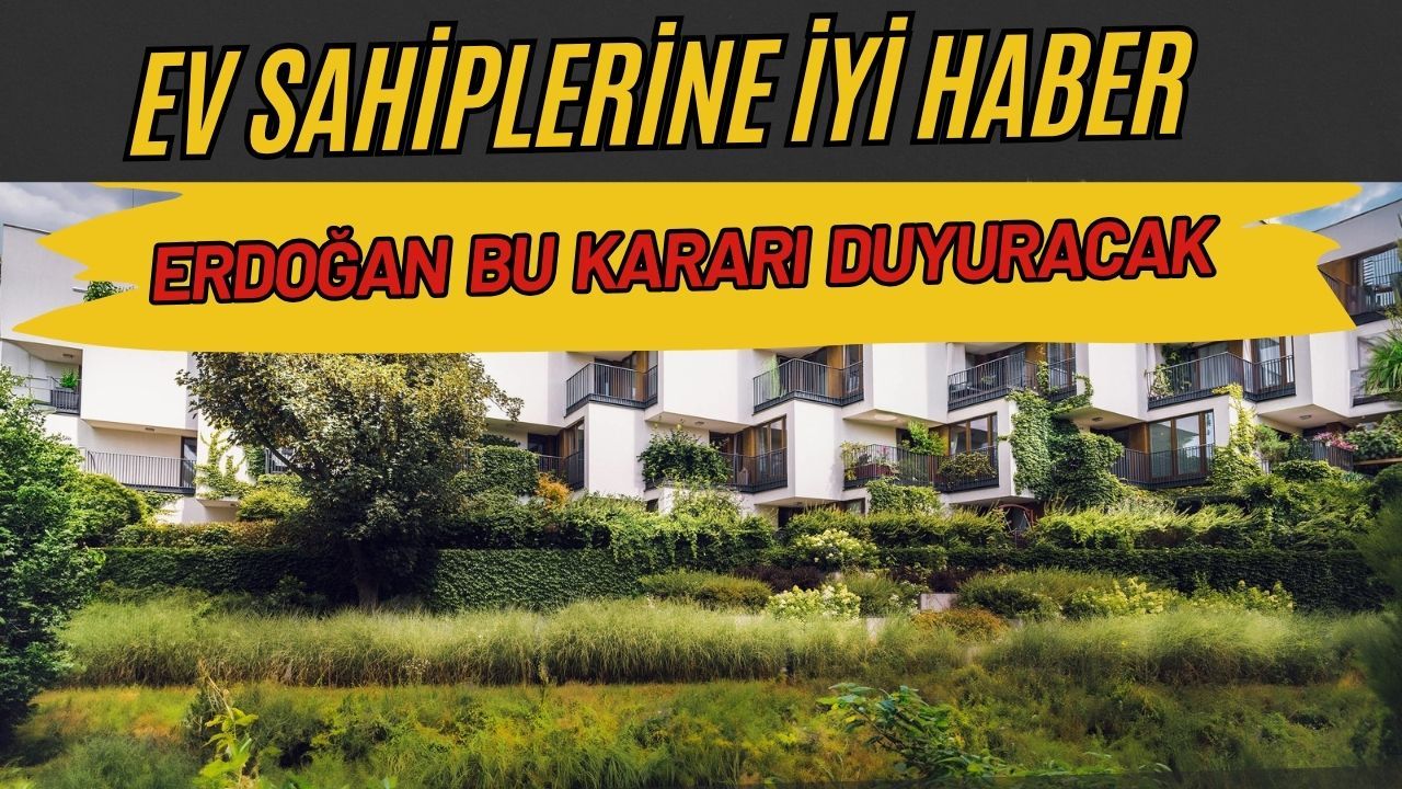 Ev sahiplerinin beklediği karar sonunda geliyor: Erdoğan bu adımı atacak