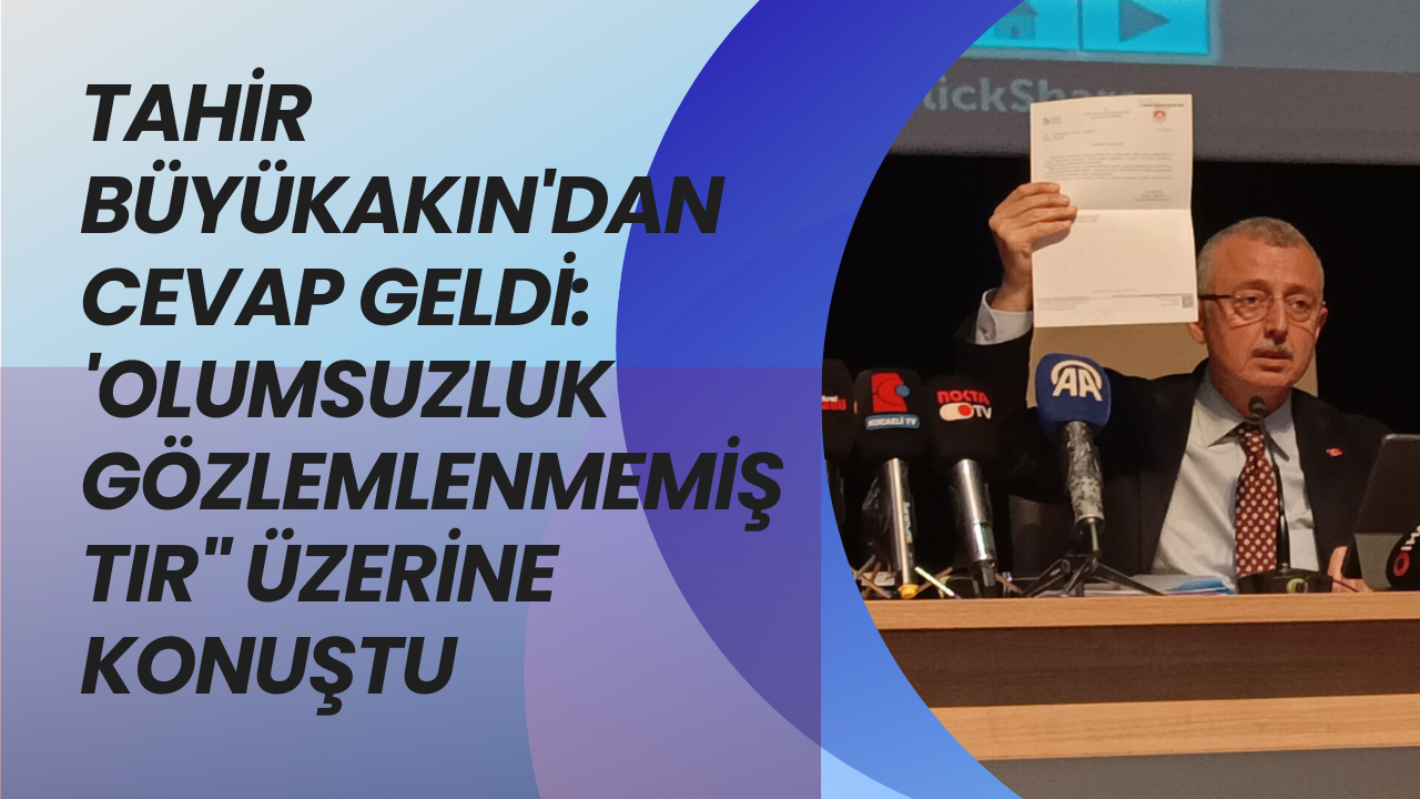 Tahir Büyükakın'dan cevap geldi: 'olumsuzluk gözlemlenmemiştir üzerine konuştu