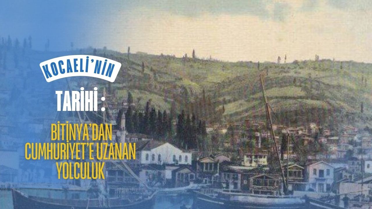 Kocaeli’nin Tarihi: Bitinya’dan Cumhuriyet’e Uzanan Yolculuk