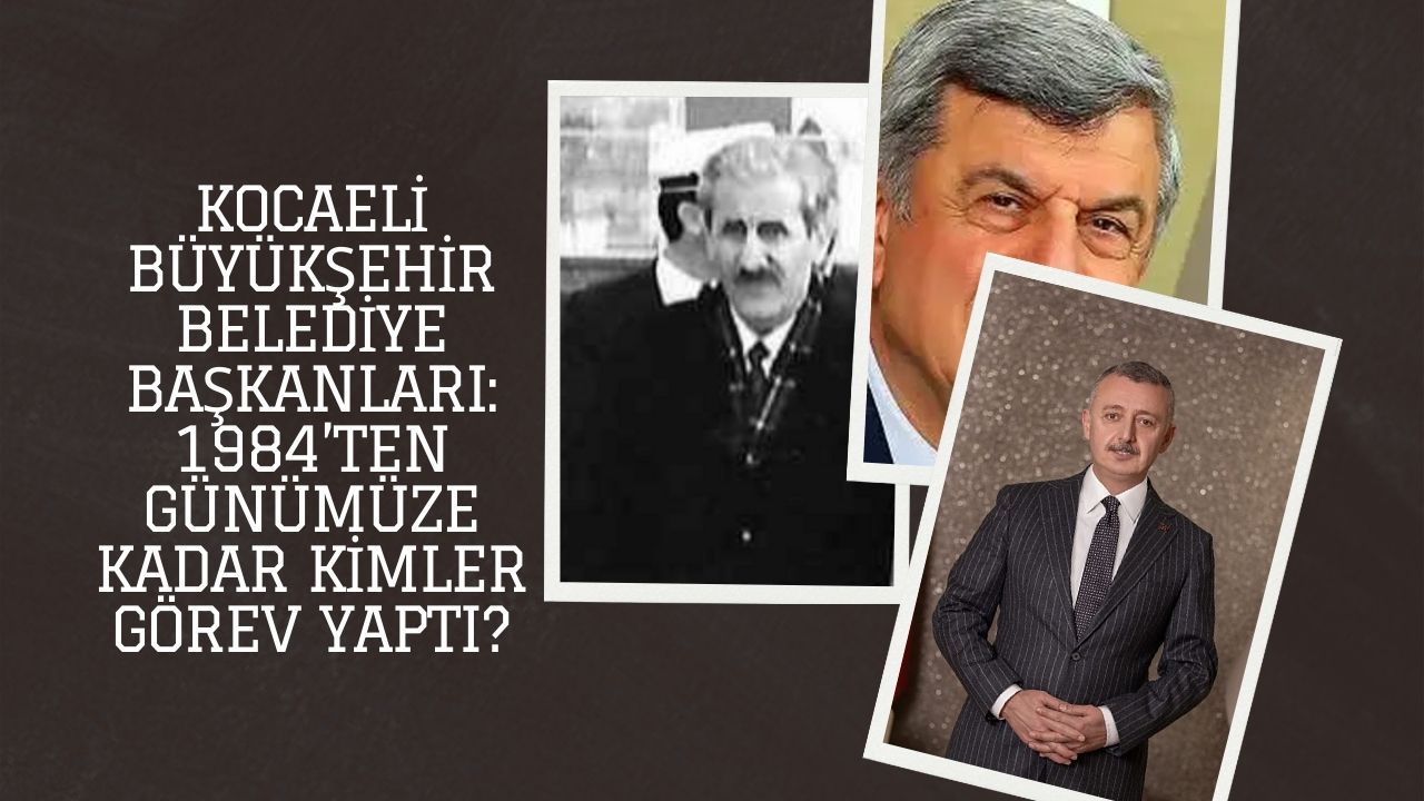 Kocaeli Büyükşehir Belediye Başkanları: 1984’ten Günümüze Kadar Kimler Görev Yaptı?