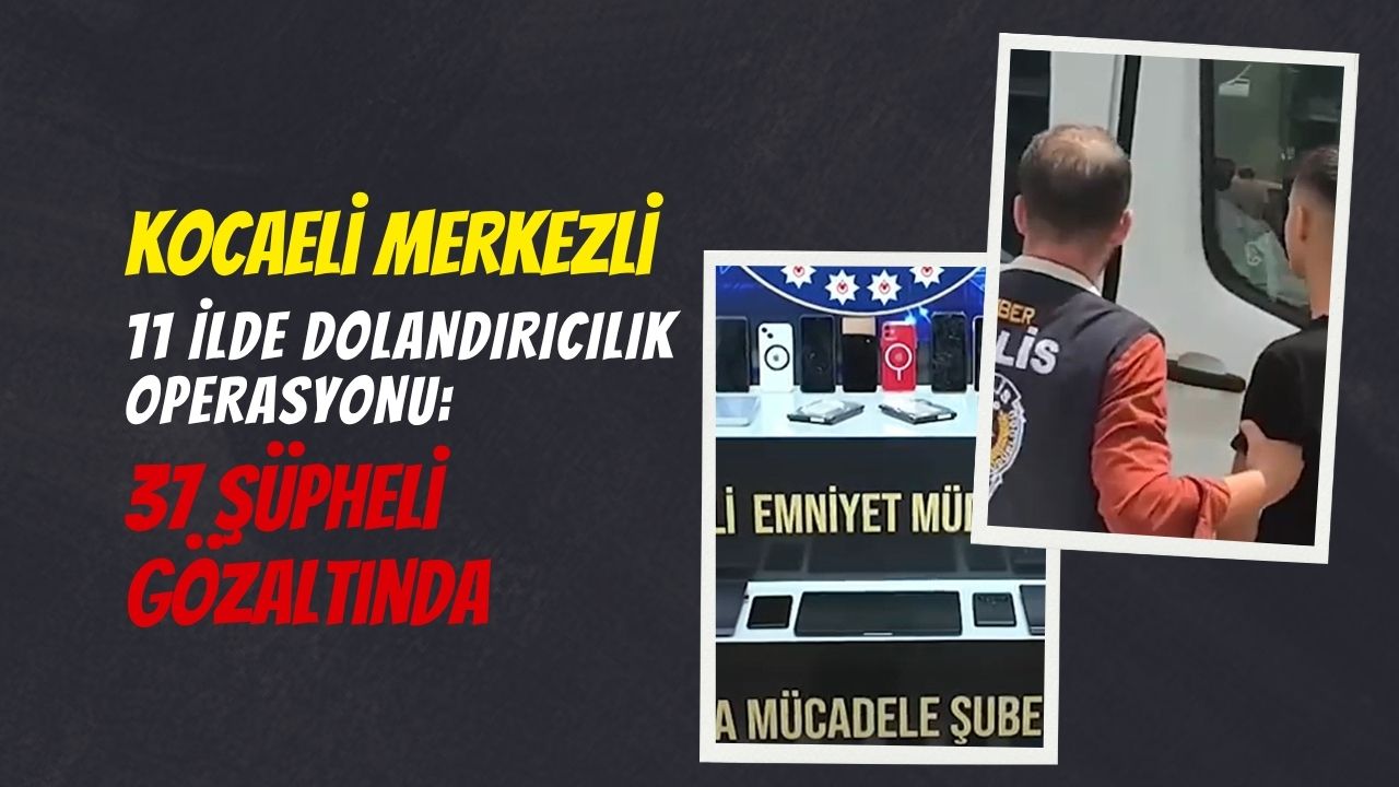 Kocaeli Merkezli 11 İlde Dolandırıcılık Operasyonu: 37 Şüpheli Gözaltında