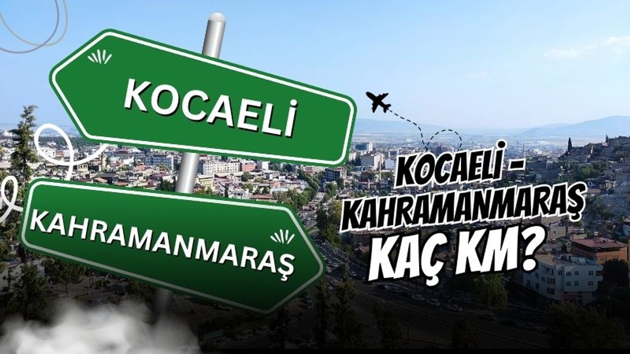 Kocaeli – Kahramanmaraş Arası Kaç Km? Kaç Saat?