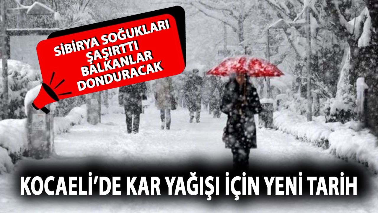Sibirya şaşırttı Balkanlar donduracak: Kocaeli’de kar için yeni tarih verildi