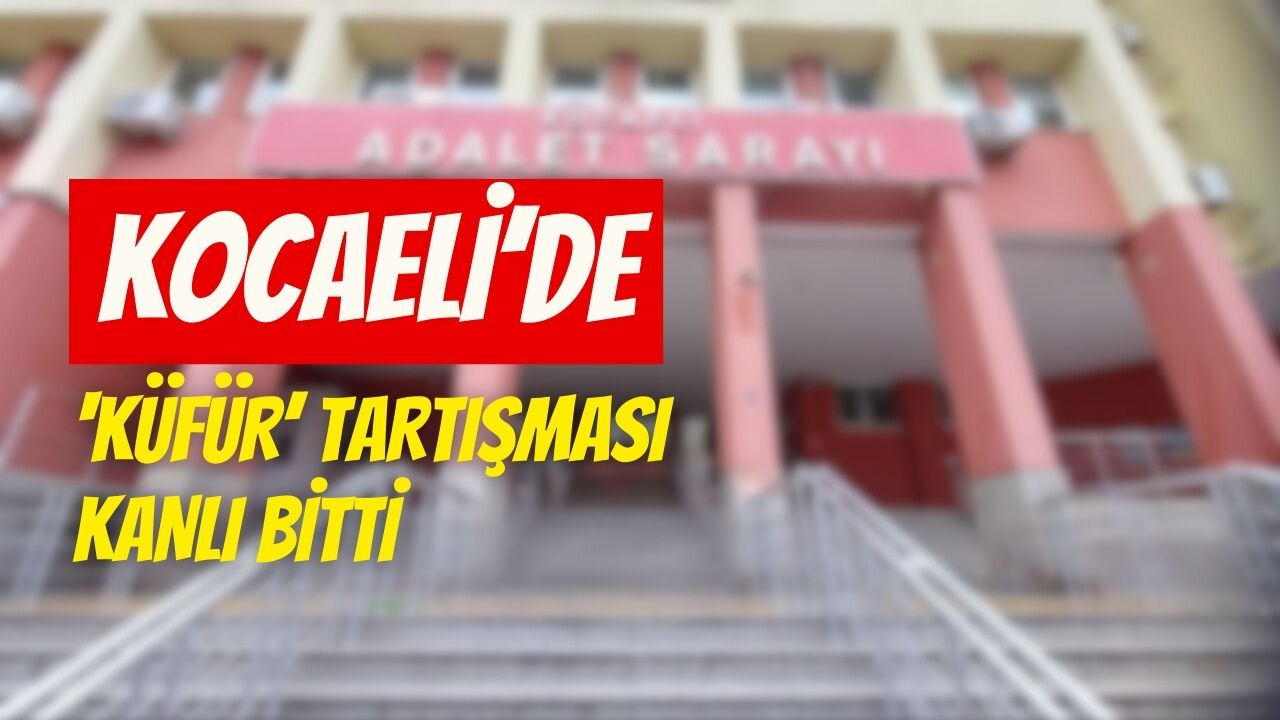 Kocaeli’de ‘Küfür’ Tartışması Kanlı Bitti