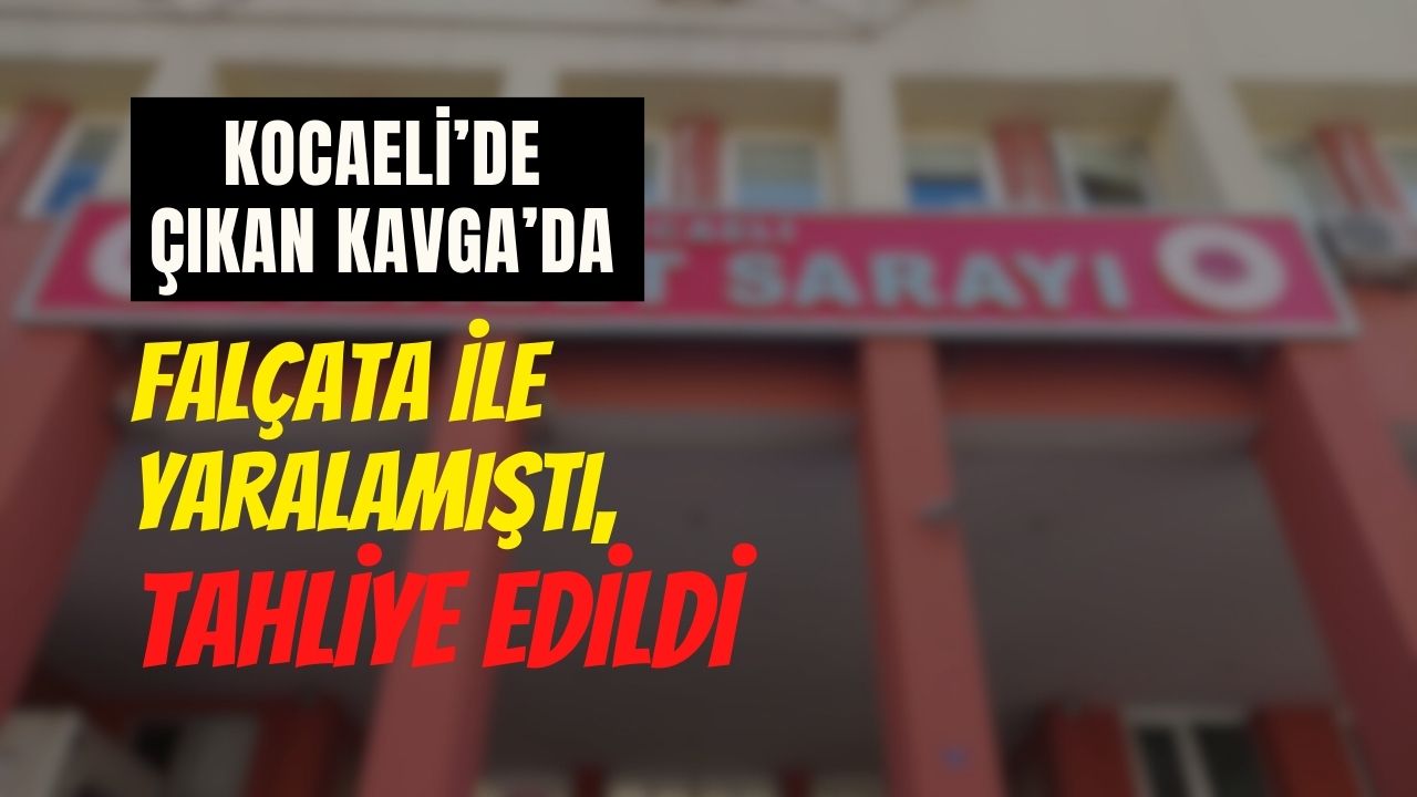 Kocaeli'de çıkan kavgada falçatayla yaralamıştı, tahliye edildi