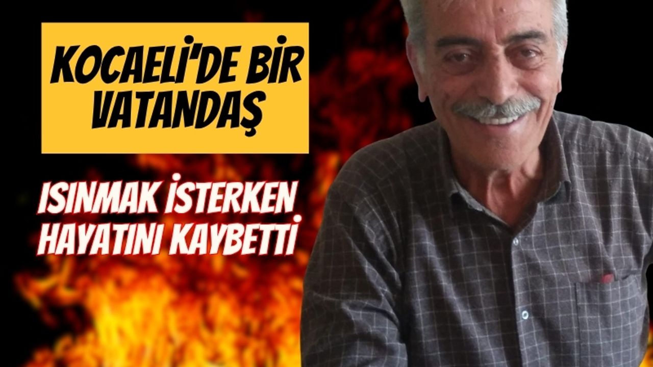 Kocaeli'de bir vatandaş ısınmak isterken hayatını kaybetti
