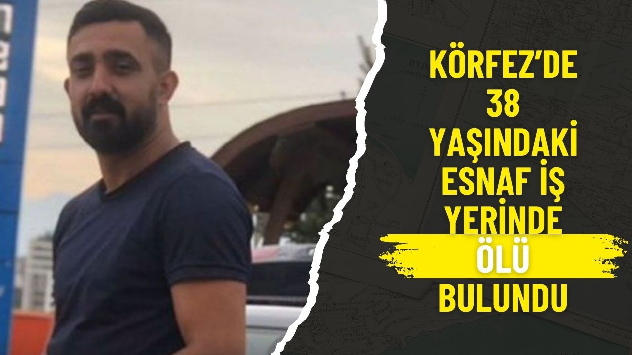 Körfez’de 38 yaşındaki esnaf iş yerinde ölü bulundu