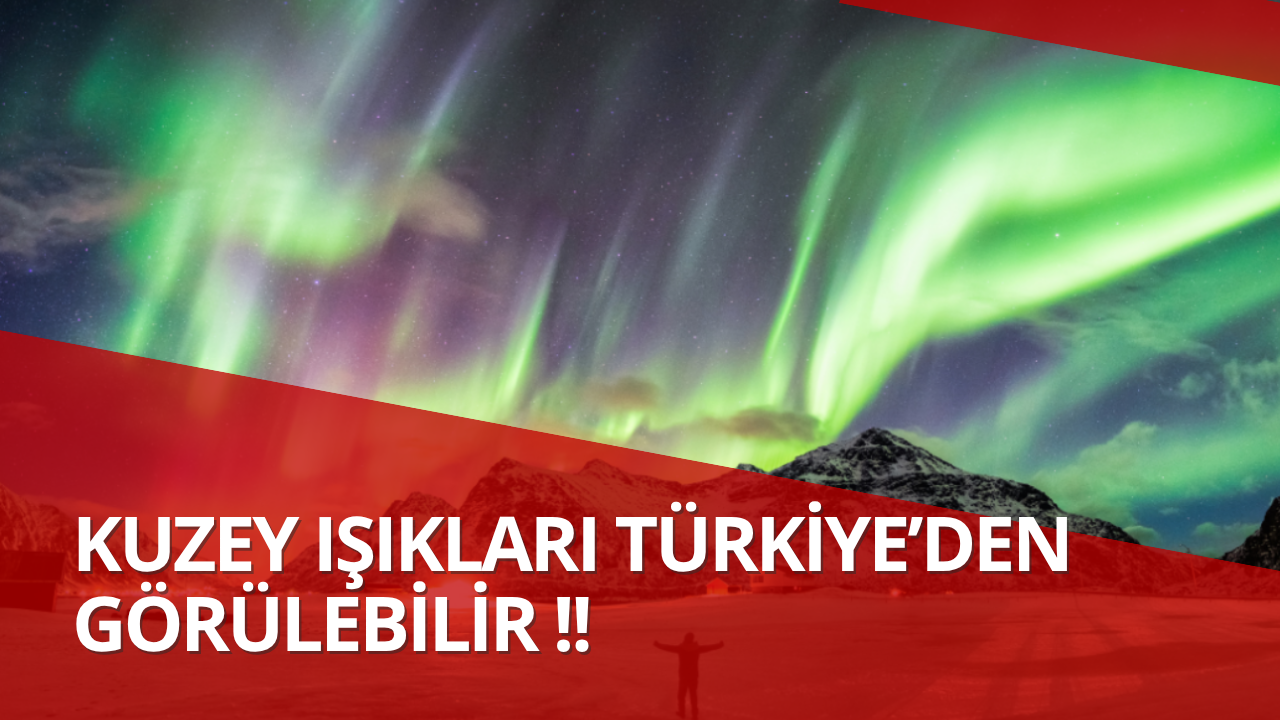 Kuzey Işıkları Türkiye’den Görülebilir !