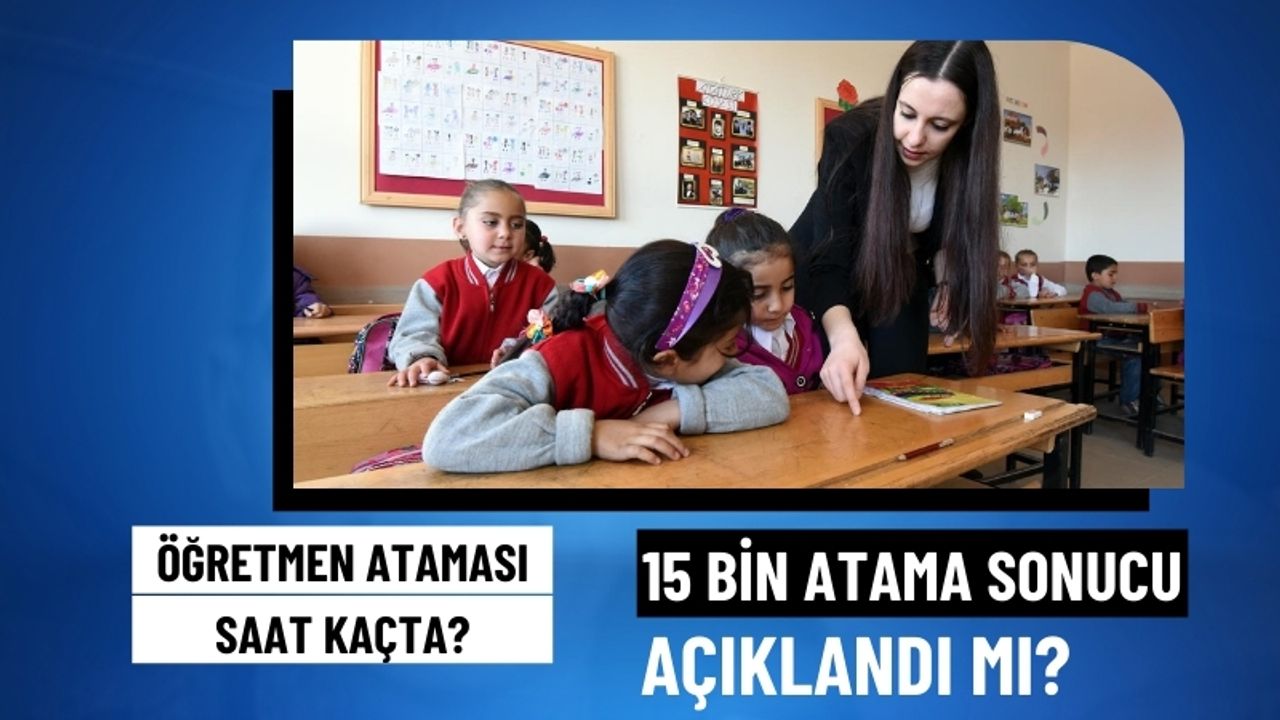 Öğretmen Ataması Saat Kaçta? 15 Bin Öğretmen Atama Sonuçları Açıklandı mı?