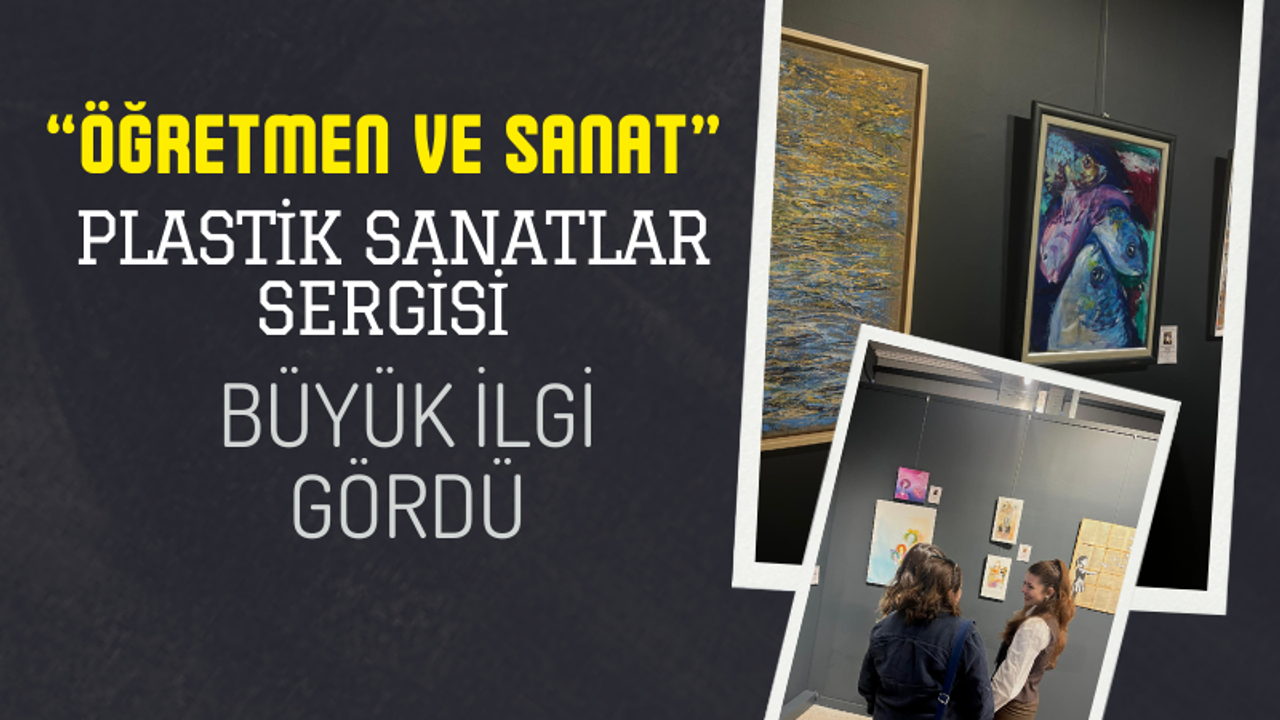 “Öğretmen ve Sanat” Plastik Sanatlar Sergisi Büyük İlgi Gördü