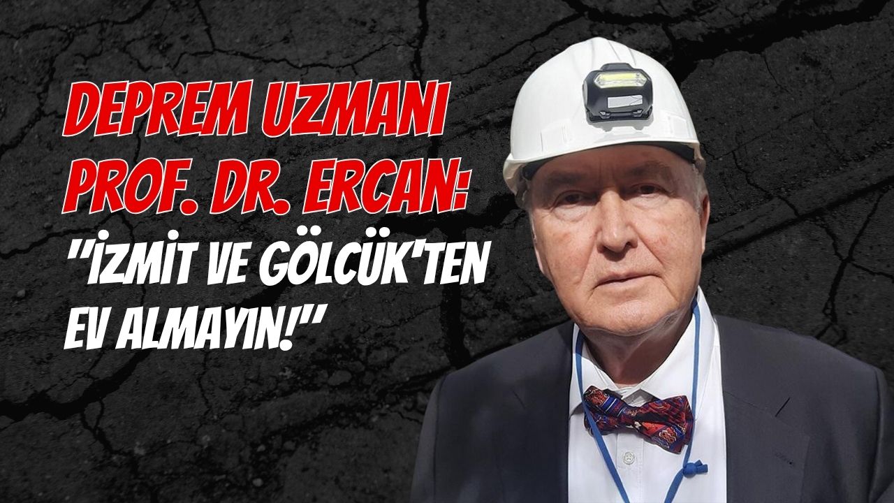 Deprem Uzmanı Prof. Dr. Ercan: İzmit ve Gölcük'ten ev almayın!