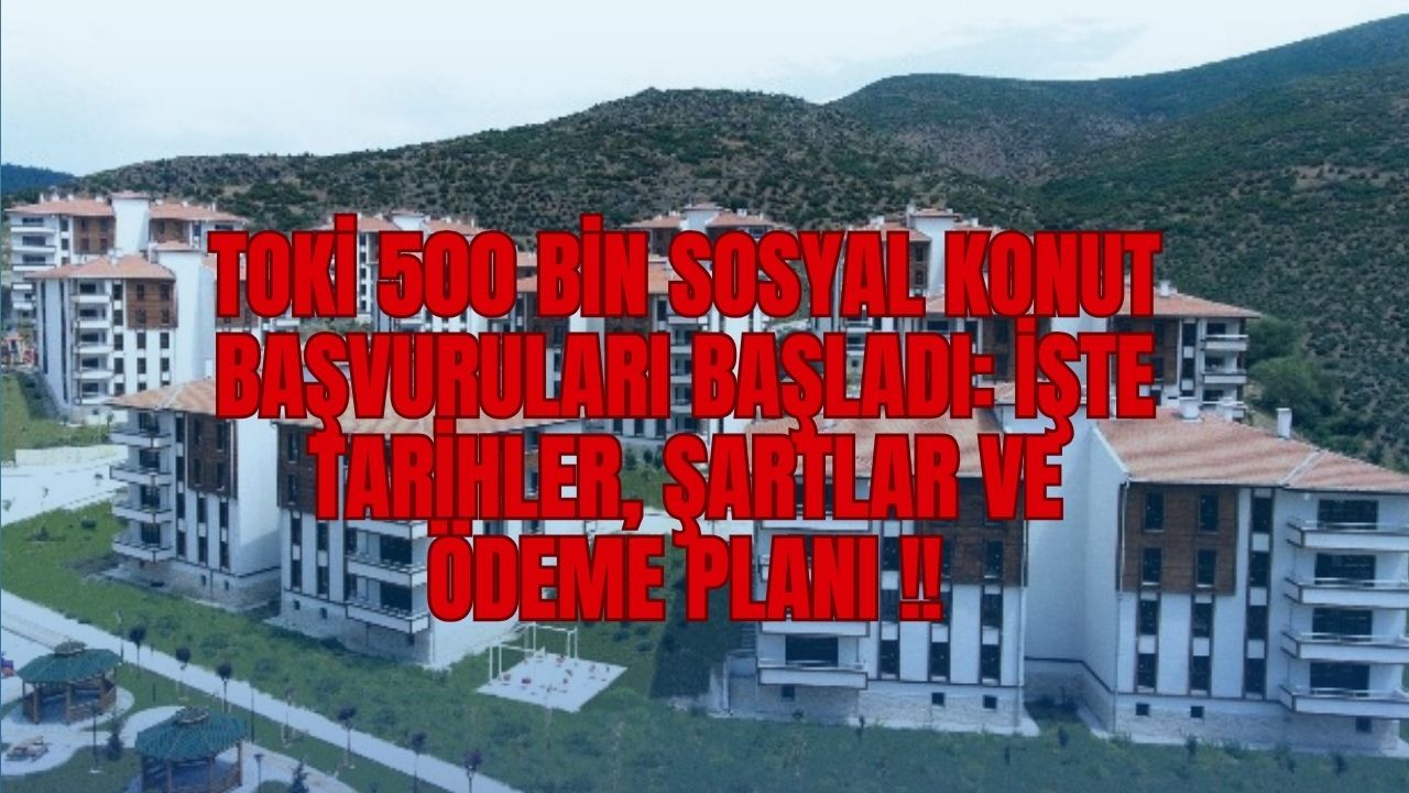 TOKİ 500 Bin Sosyal Konut Başvuruları Başladı: İşte Tarihler, Şartlar ve Ödeme Planı