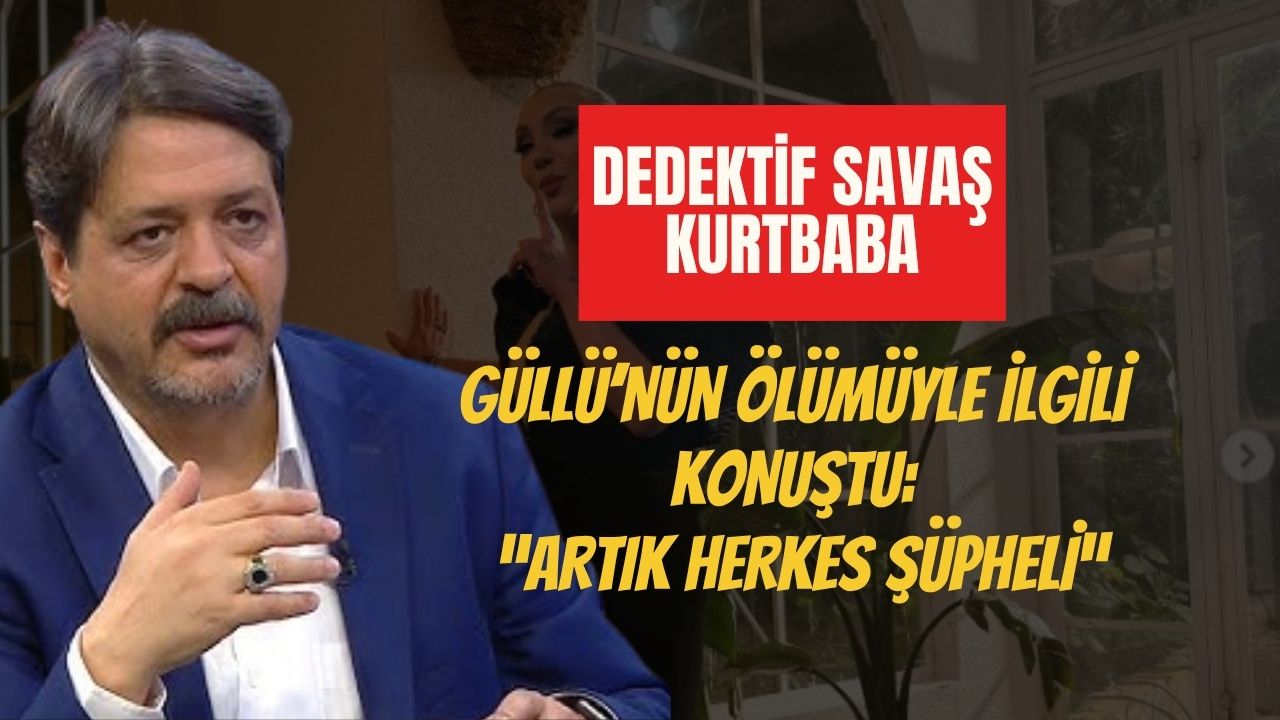 Güllü’nün ölümü ile ilgili konuşan Dedektif Savaş Kurtbaba: “Artık Hepsi Şüpheli”