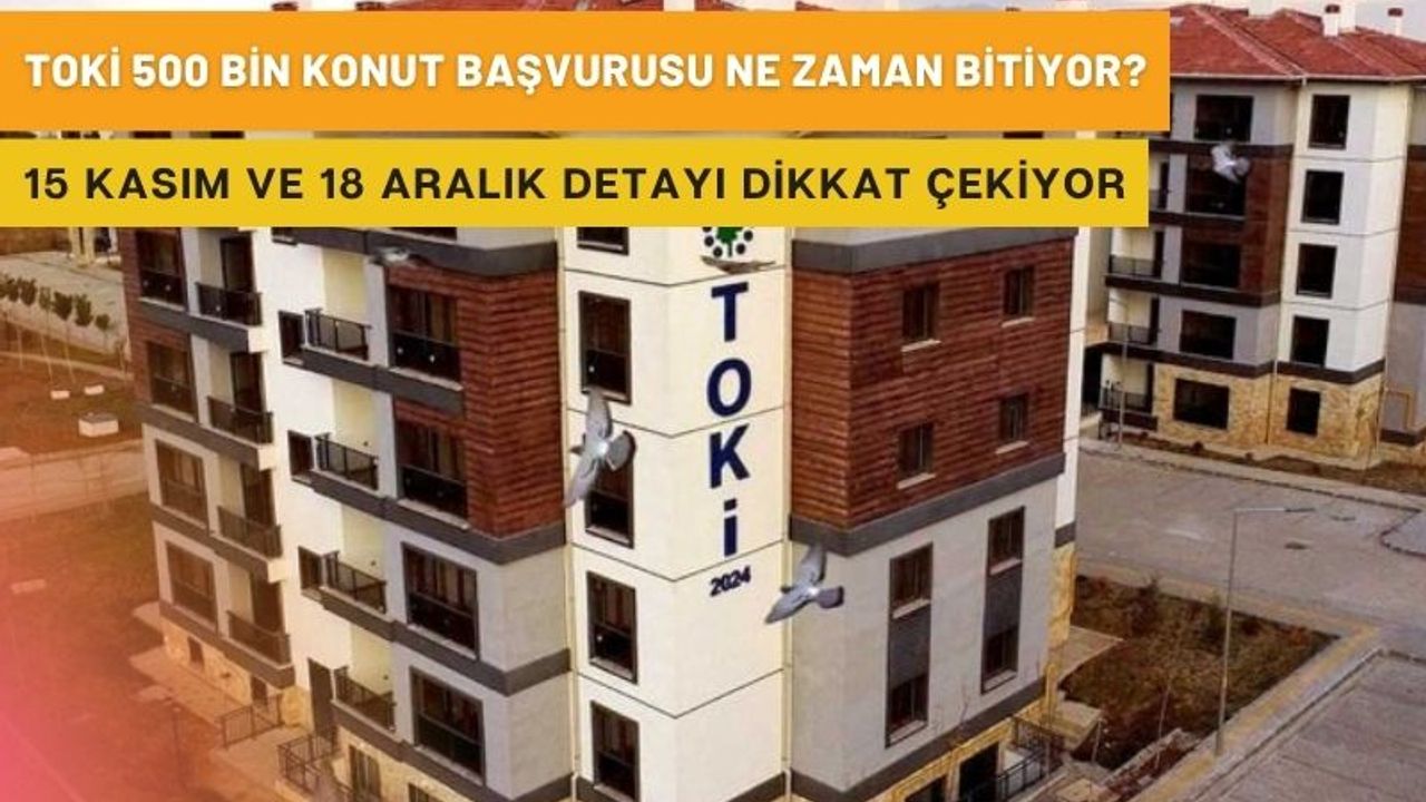TOKİ 500 bin konut başvurusu ne zaman bitiyor? 15 Kasım ve 18 Aralık detayı dikkat çekiyor