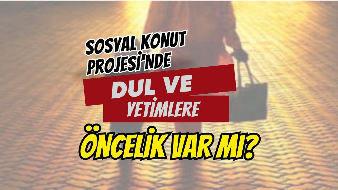 Sosyal Konut Projesi'nde Dul ve Yetimlere Öncelik Var mı?