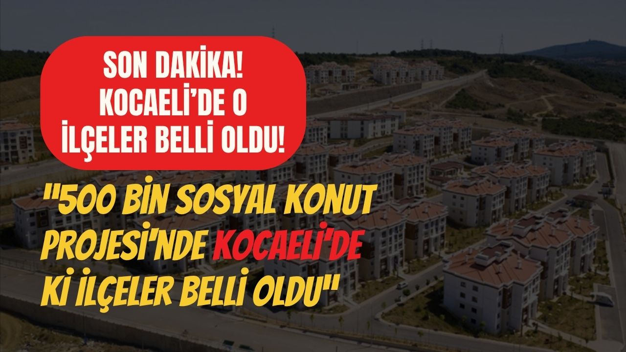 Kocaeli’de yapılacak 500 Bin Sosyal Konut Projesi'nde İlçeler Belli Oldu