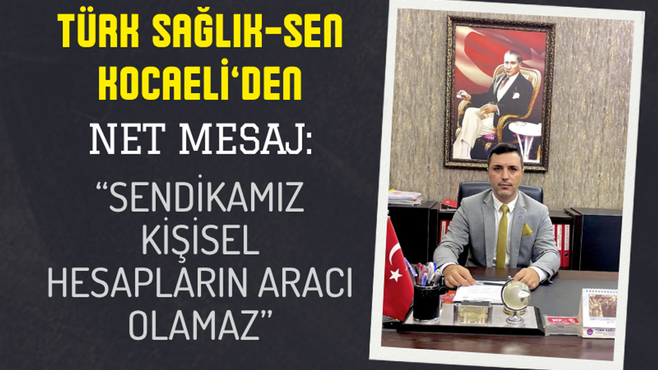 Türk Sağlık-Sen Kocaeli’den Net Mesaj: “Sendikamız Kişisel Hesapların Aracı Olamaz”